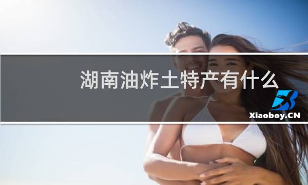 湖南油炸土特产有什么