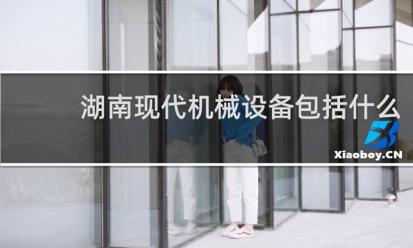 湖南现代机械设备包括什么