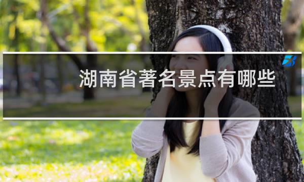 湖南省著名景点有哪些