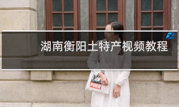 湖南衡阳土特产视频教程