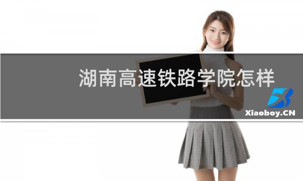 湖南高速铁路学院怎样