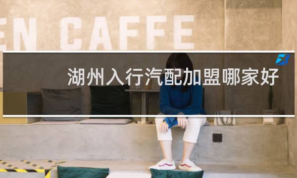 湖州入行汽配加盟哪家好