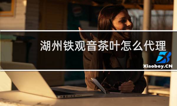 湖州铁观音茶叶怎么代理