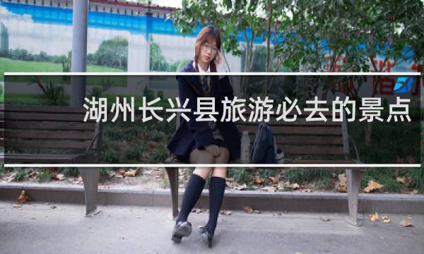 湖州长兴县旅游必去的景点