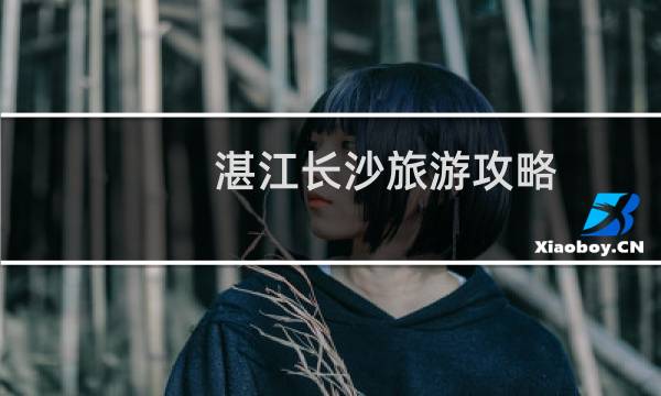 湛江长沙旅游攻略