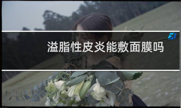 溢脂性皮炎能敷面膜吗