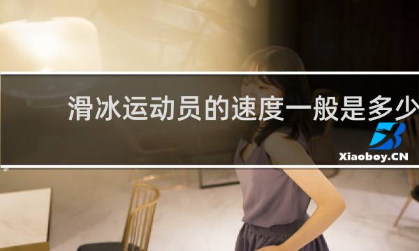 滑冰运动员的速度一般是多少