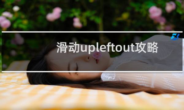 滑动upleftout攻略