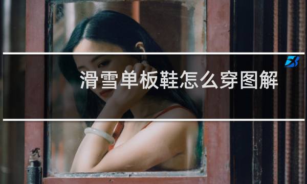 滑雪单板鞋怎么穿图解