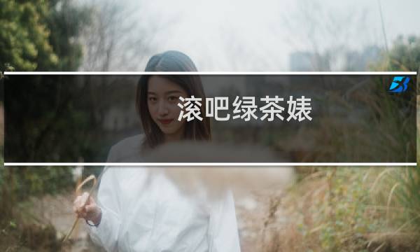 滚吧绿茶婊