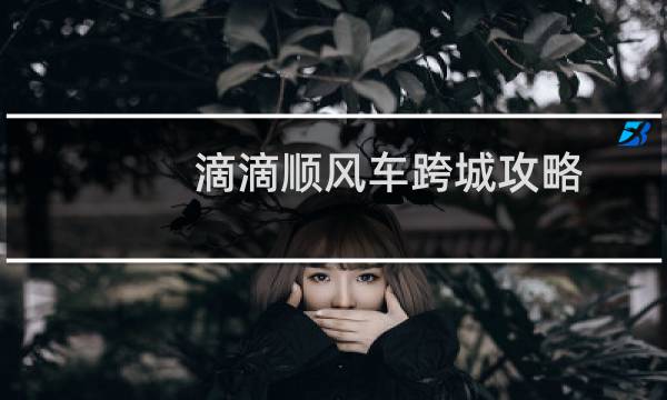 滴滴顺风车跨城攻略