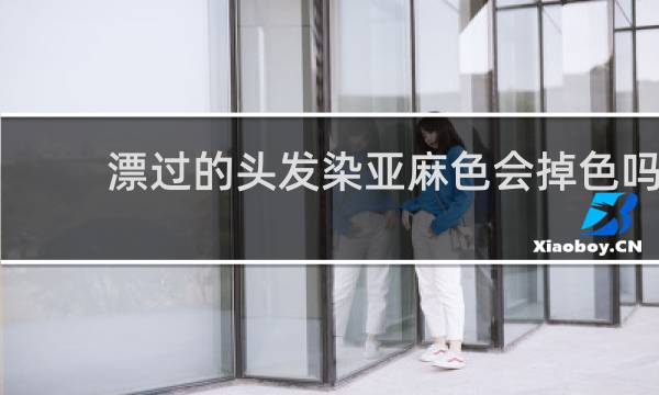 漂过的头发染亚麻色会掉色吗