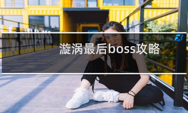 漩涡最后boss攻略