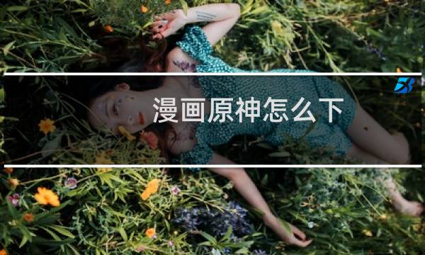漫画原神怎么下