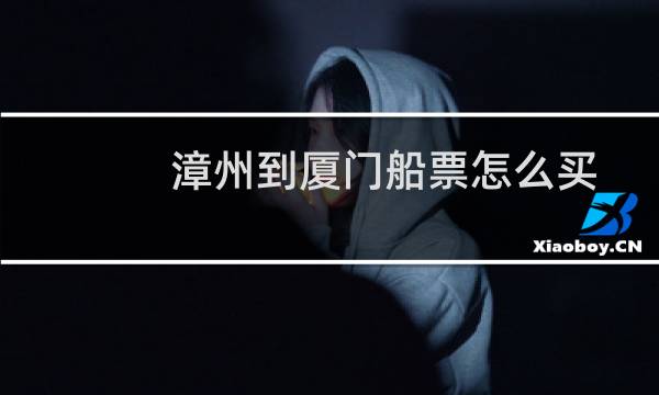 漳州到厦门船票怎么买