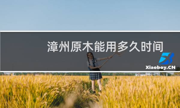 漳州原木能用多久时间