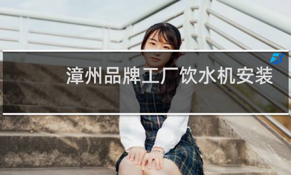 漳州品牌工厂饮水机安装