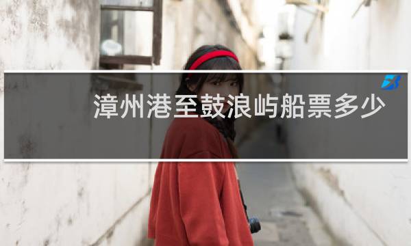 漳州港至鼓浪屿船票多少