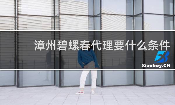漳州碧螺春代理要什么条件