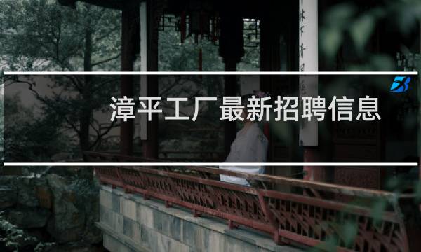 漳平工厂最新招聘信息