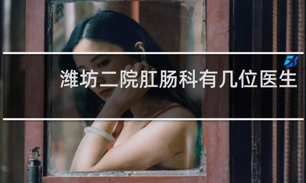 潍坊二院肛肠科有几位医生