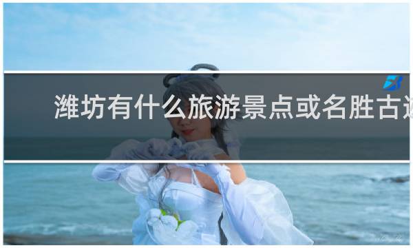 潍坊有什么旅游景点或名胜古迹