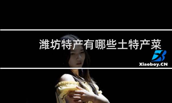 潍坊特产有哪些土特产菜