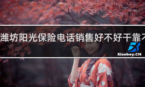 潍坊阳光保险电话销售好不好干靠不靠谱