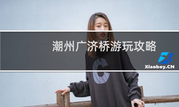 潮州广济桥游玩攻略
