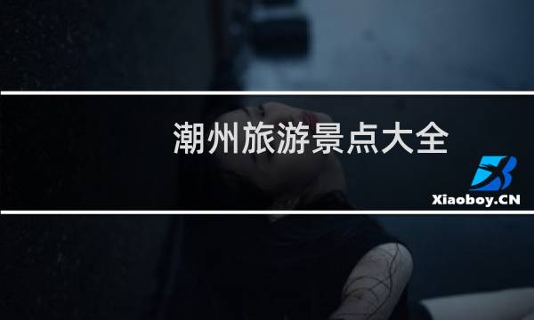 潮州旅游景点大全