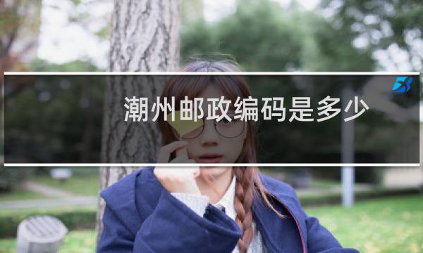 潮州邮政编码是多少