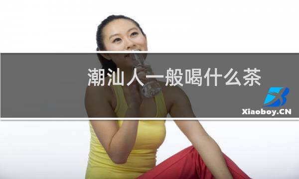 潮汕人一般喝什么茶