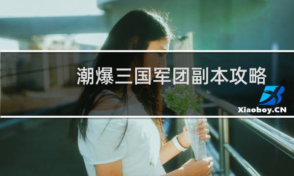潮爆三国军团副本攻略