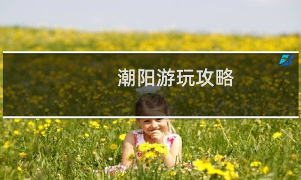 潮阳游玩攻略
