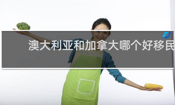 澳大利亚和加拿大哪个好移民