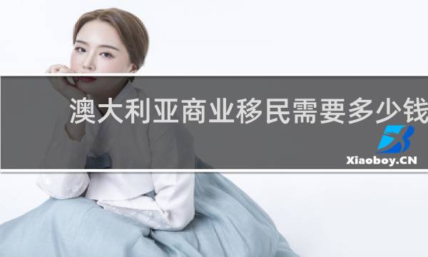 澳大利亚商业移民需要多少钱
