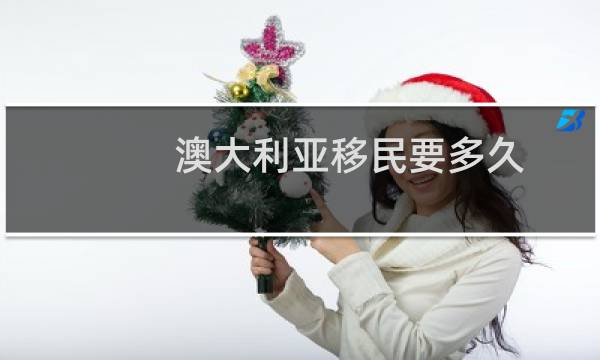 澳大利亚移民要多久