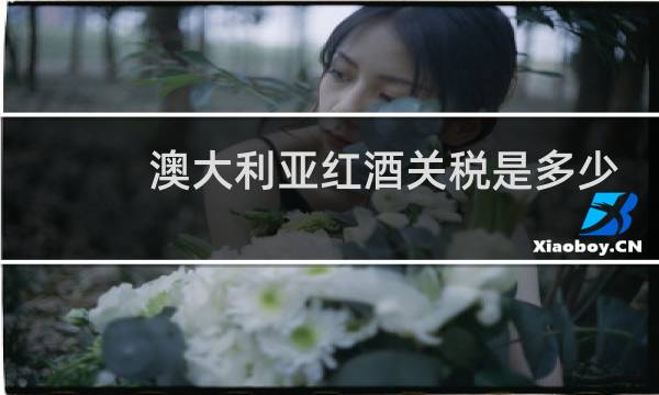 澳大利亚红酒关税是多少