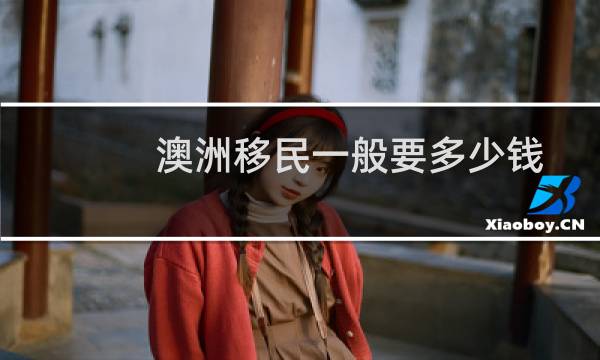澳洲移民一般要多少钱