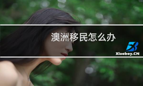 澳洲移民怎么办