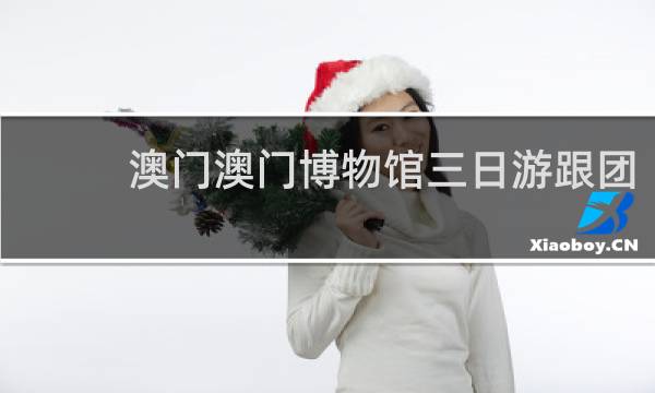 澳门澳门博物馆三日游跟团