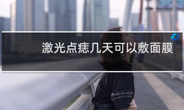 激光点痣几天可以敷面膜