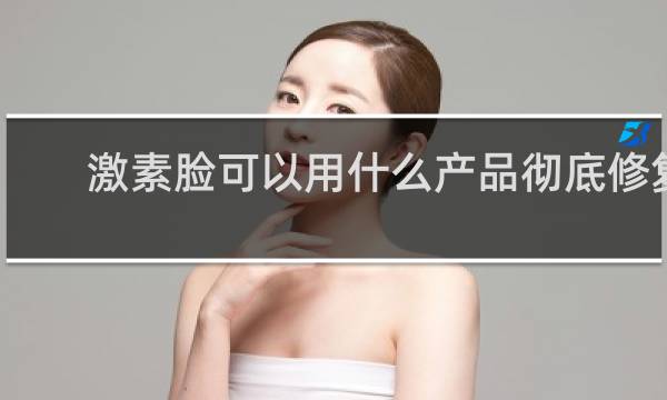 激素脸可以用什么产品彻底修复