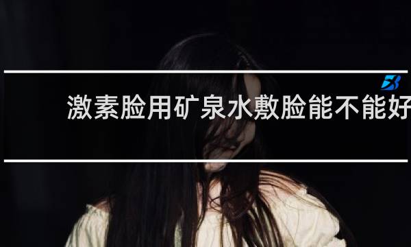 激素脸用矿泉水敷脸能不能好