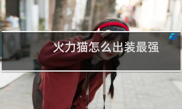 火力猫怎么出装最强