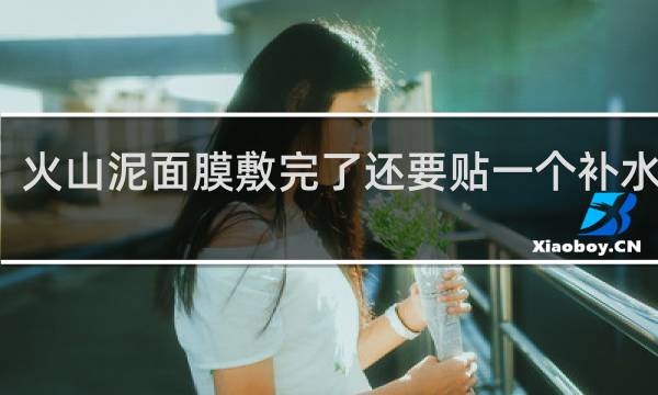 火山泥面膜敷完了还要贴一个补水的吗?