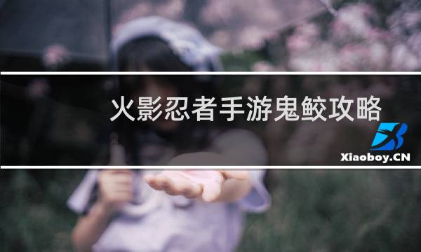 火影忍者手游鬼鲛攻略