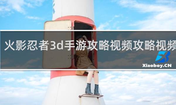 火影忍者3d手游攻略视频攻略视频攻略