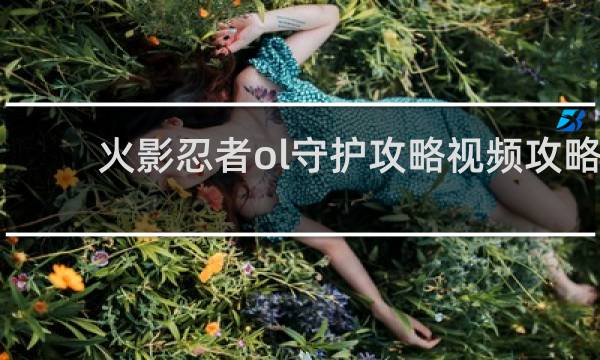 火影忍者ol守护攻略视频攻略