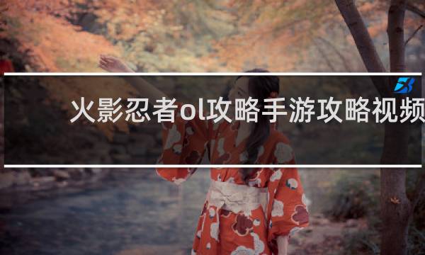 火影忍者ol攻略手游攻略视频
